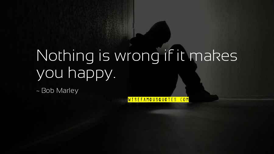 Everybody's Free Quotes By Bob Marley: Nothing is wrong if it makes you happy.