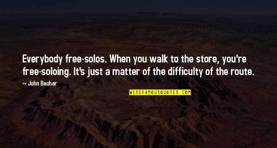 Everybody's Free Quotes By John Bachar: Everybody free-solos. When you walk to the store,
