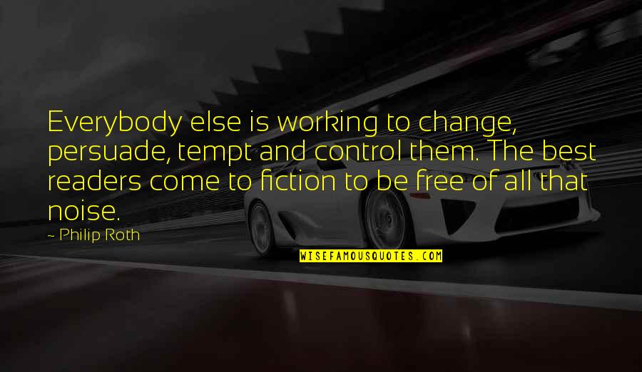 Everybody's Free Quotes By Philip Roth: Everybody else is working to change, persuade, tempt