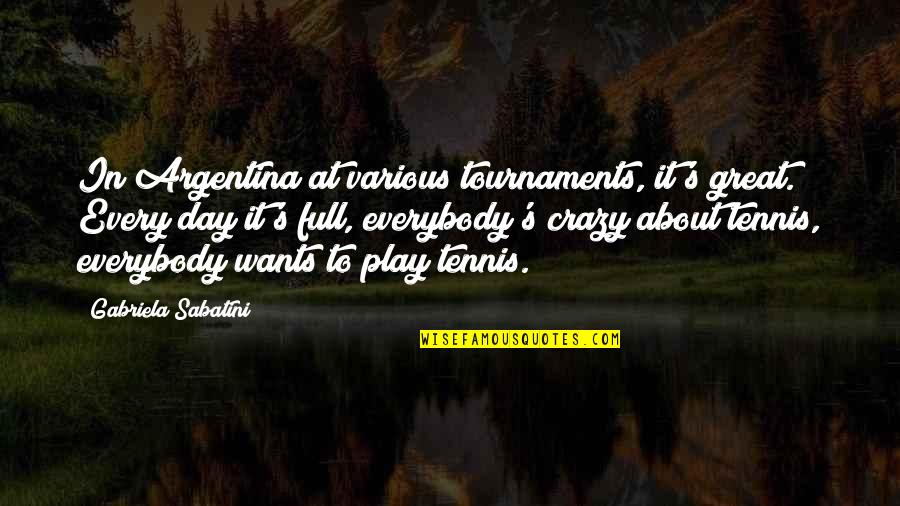 Everybody's Quotes By Gabriela Sabatini: In Argentina at various tournaments, it's great. Every