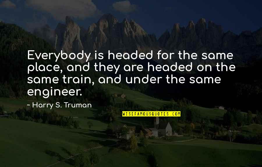 Everybody's Quotes By Harry S. Truman: Everybody is headed for the same place, and