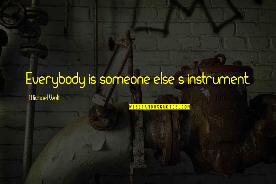 Everybody's Quotes By Michael Wolf: Everybody is someone else's instrument.