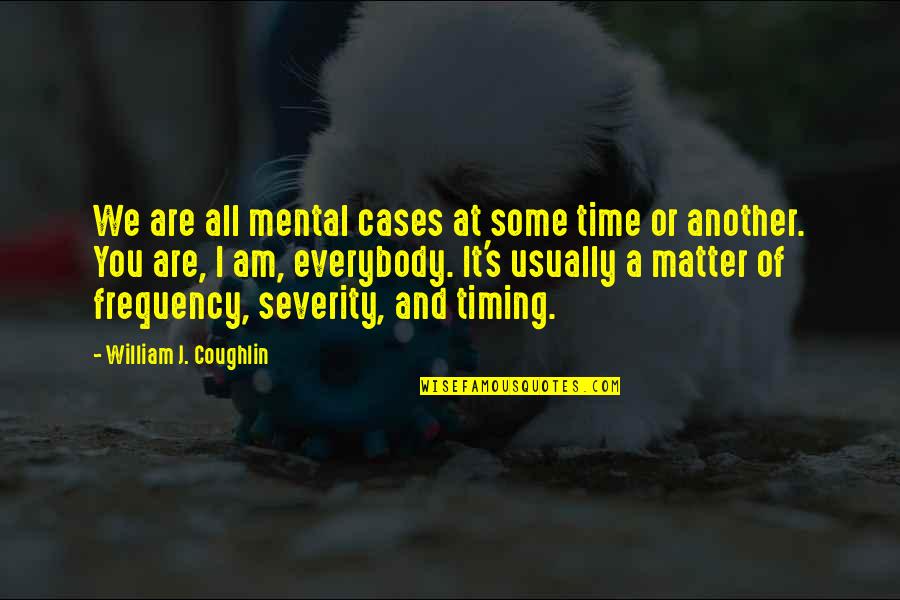 Everybody's Quotes By William J. Coughlin: We are all mental cases at some time