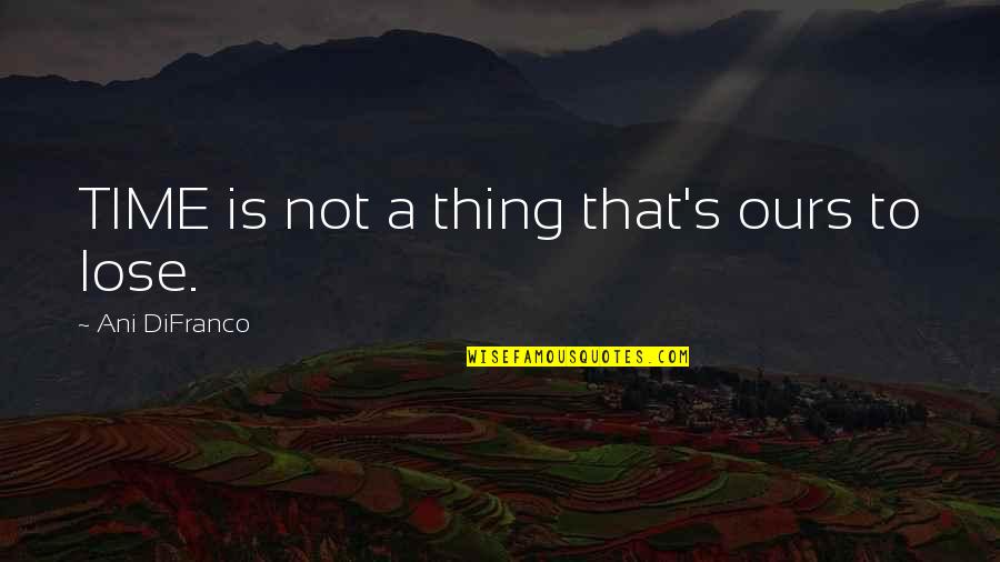 Everyday Activities Quotes By Ani DiFranco: TIME is not a thing that's ours to