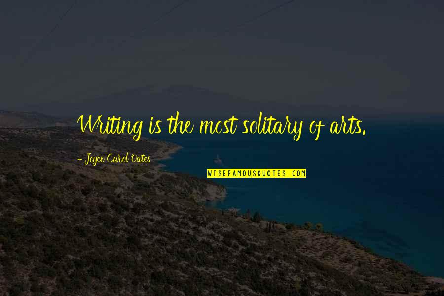 Everyday Activities Quotes By Joyce Carol Oates: Writing is the most solitary of arts.
