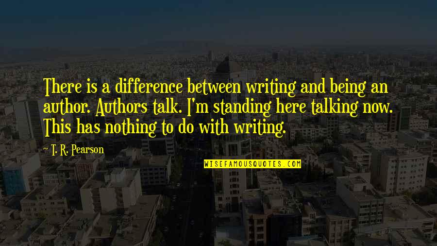 Everyday Blessing God Quotes By T. R. Pearson: There is a difference between writing and being Everyday Blessing God Quotes By T. R. Pearson: There is a difference between writing and being