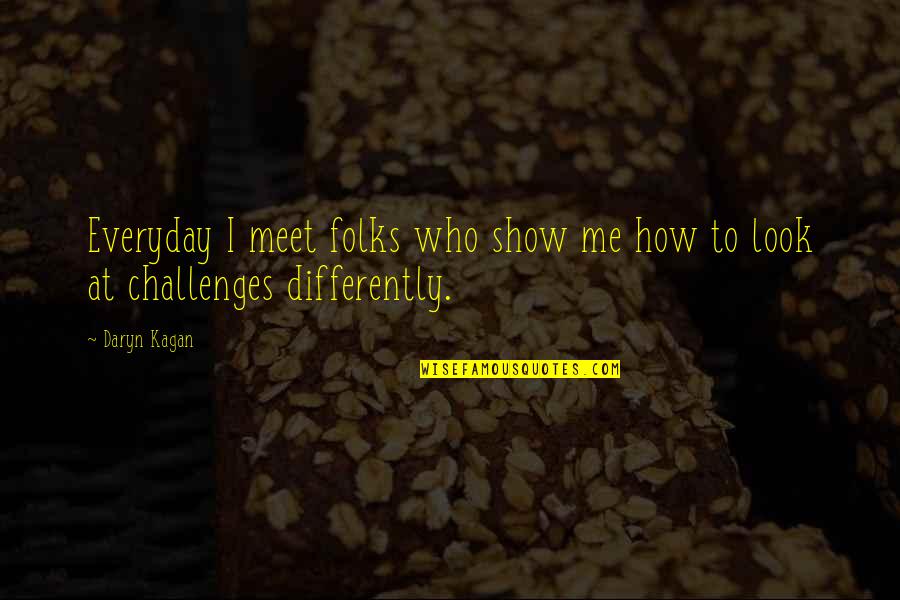 Everyday Challenges Quotes By Daryn Kagan: Everyday I meet folks who show me how
