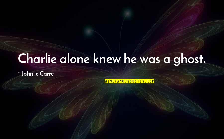 Everyday David Levithan Quotes By John Le Carre: Charlie alone knew he was a ghost.