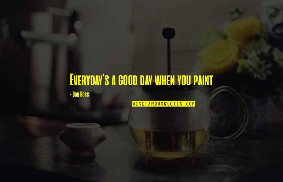 Everyday Good Day Quotes By Bob Ross: Everyday's a good day when you paint Everyday Good Day Quotes By Bob Ross: Everyday's a good day when you paint
