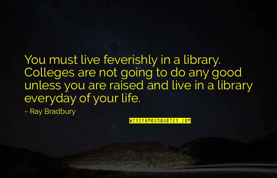 Everyday Good Quotes By Ray Bradbury: You must live feverishly in a library. Colleges Everyday Good Quotes By Ray Bradbury: You must live feverishly in a library. Colleges