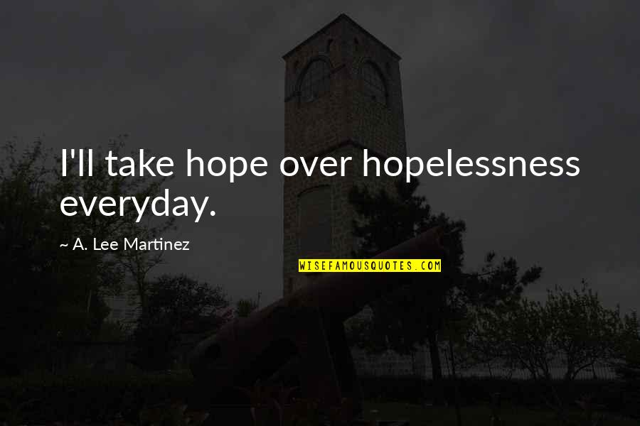 Everyday Hope And Quotes By A. Lee Martinez: I'll take hope over hopelessness everyday.
