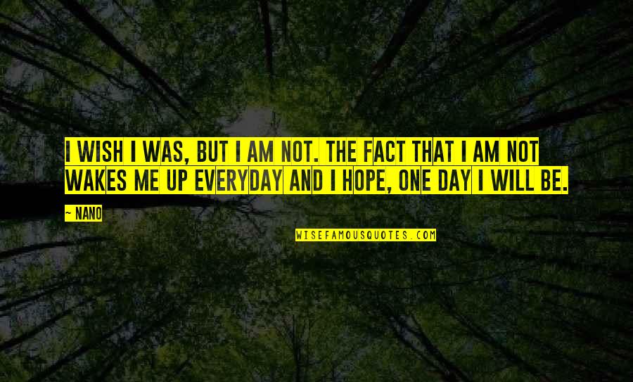 Everyday Hope And Quotes By Nano: I wish I was, but I am not.