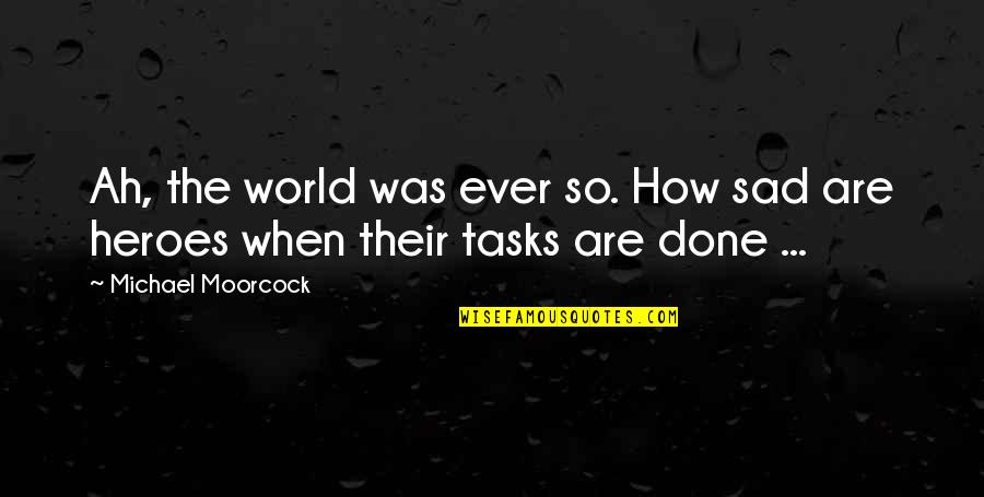 Everyday I Grow Stronger Quotes By Michael Moorcock: Ah, the world was ever so. How sad Everyday I Grow Stronger Quotes By Michael Moorcock: Ah, the world was ever so. How sad
