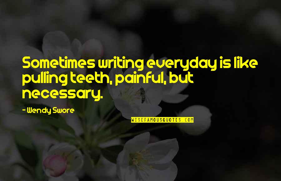 Everyday I Like You More Quotes By Wendy Swore: Sometimes writing everyday is like pulling teeth, painful,