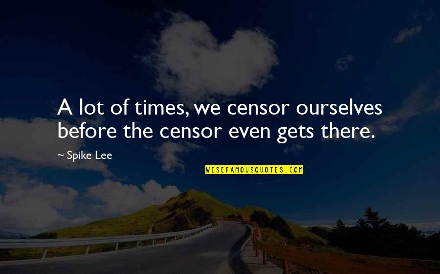 Everyday I Love You A Little Bit More Quotes By Spike Lee: A lot of times, we censor ourselves before