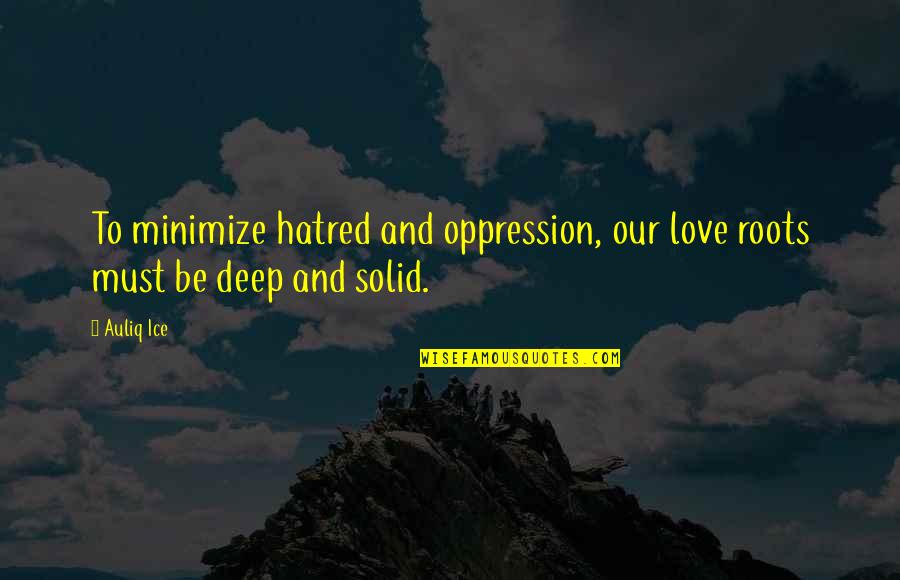 Everyday Im Learning Quotes By Auliq Ice: To minimize hatred and oppression, our love roots
