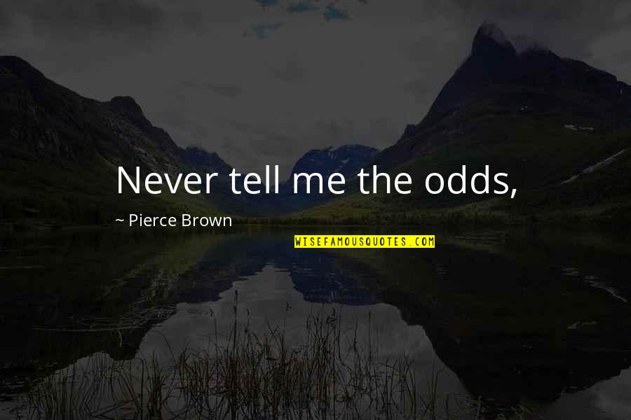 Everyday Im With You Quotes By Pierce Brown: Never tell me the odds, Everyday Im With You Quotes By Pierce Brown: Never tell me the odds,