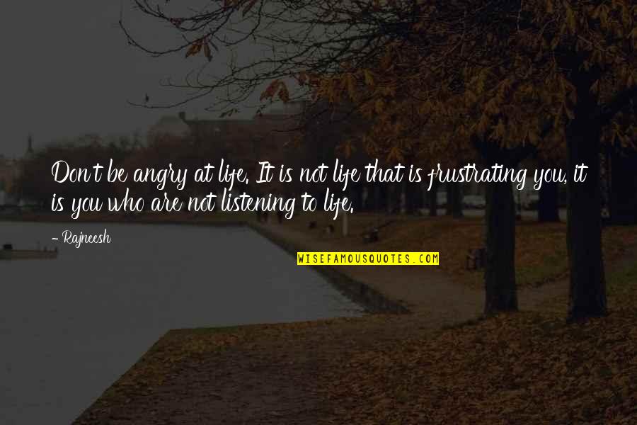 Everyday Im With You Quotes By Rajneesh: Don't be angry at life. It is not Everyday Im With You Quotes By Rajneesh: Don't be angry at life. It is not