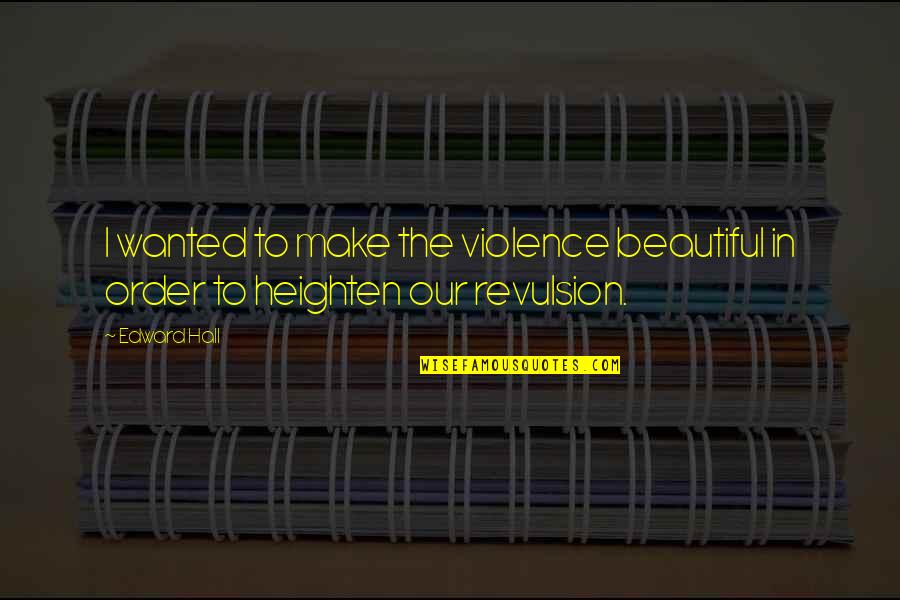 Everyday Is A Fight Quotes By Edward Hall: I wanted to make the violence beautiful in