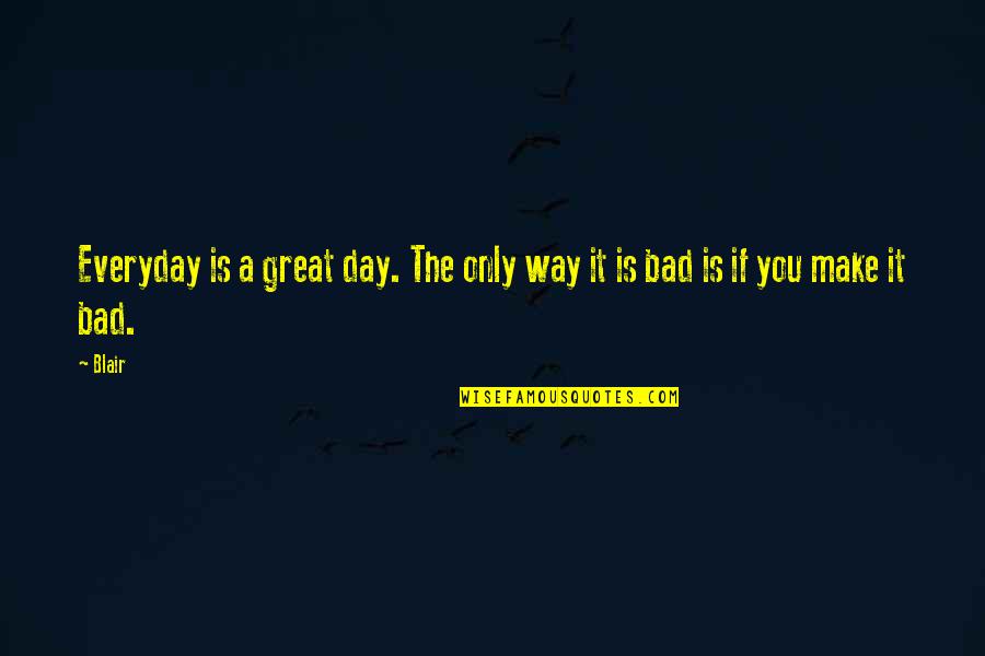Everyday Is A Great Day Quotes By Blair: Everyday is a great day. The only way