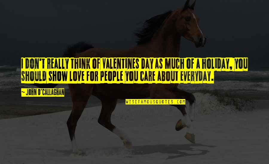 Everyday Is Love Day Quotes By John O'Callaghan: I don't really think of Valentines Day as
