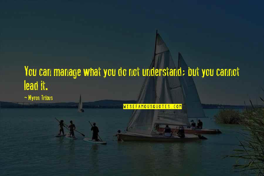 Everyday Is Love Day Quotes By Myron Tribus: You can manage what you do not understand;