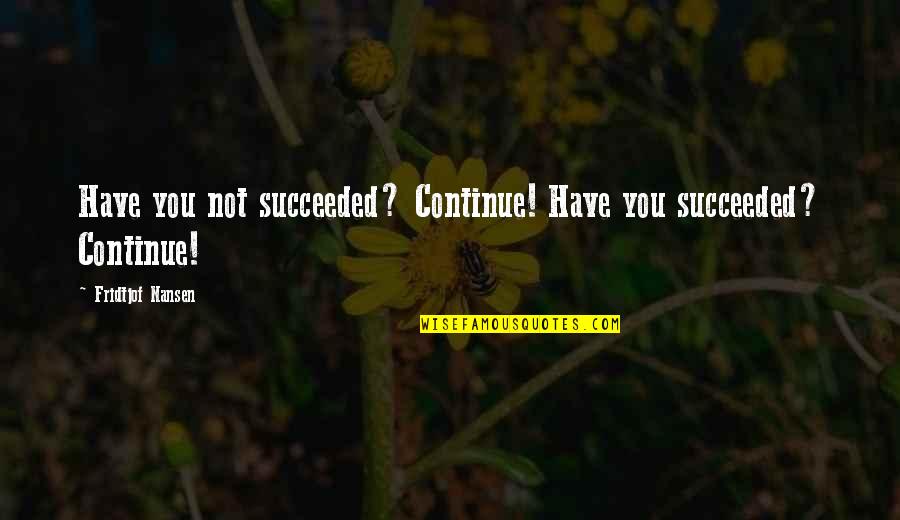 Everyday Is Not The Same Quotes By Fridtjof Nansen: Have you not succeeded? Continue! Have you succeeded?