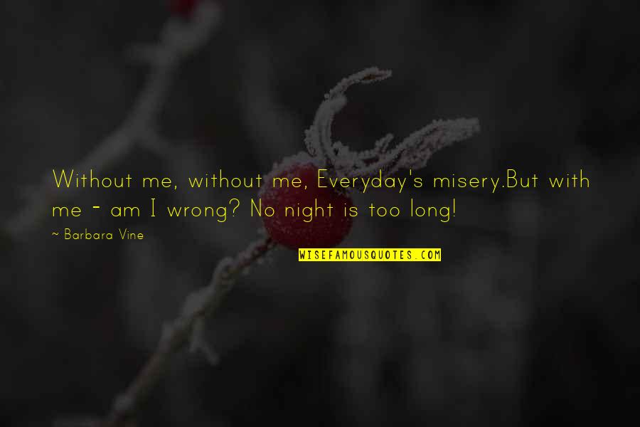 Everyday Is Quotes By Barbara Vine: Without me, without me, Everyday's misery.But with me