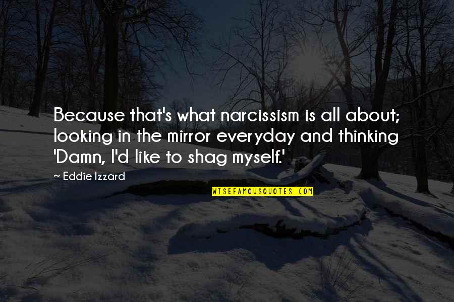 Everyday Is Quotes By Eddie Izzard: Because that's what narcissism is all about; looking