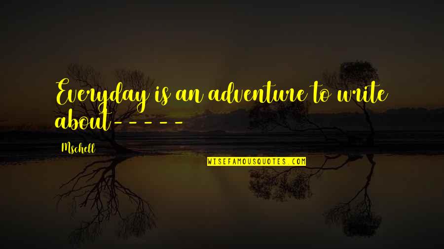 Everyday Is Quotes By Mschell: Everyday is an adventure to write about-----