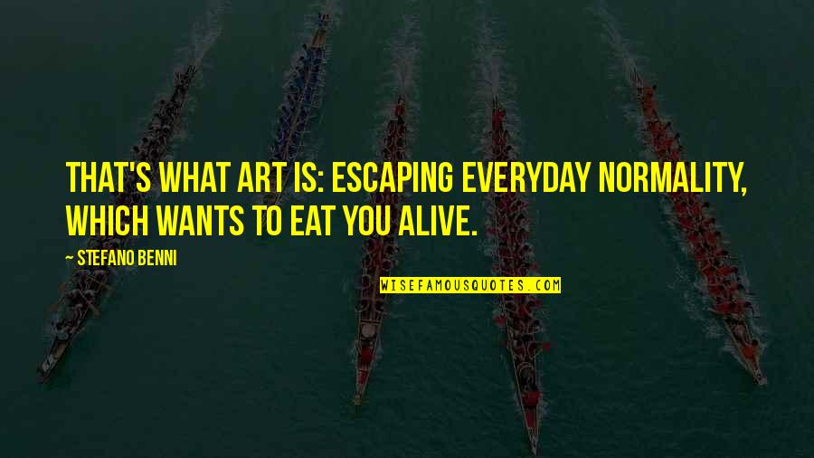 Everyday Is Quotes By Stefano Benni: That's what art is: escaping everyday normality, which