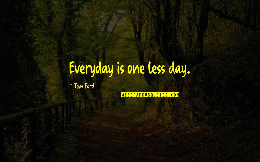 Everyday Is Quotes By Tom Ford: Everyday is one less day. Everyday Is Quotes By Tom Ford: Everyday is one less day.
