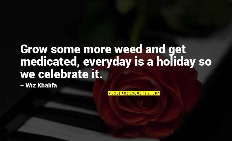 Everyday Is Quotes By Wiz Khalifa: Grow some more weed and get medicated, everyday