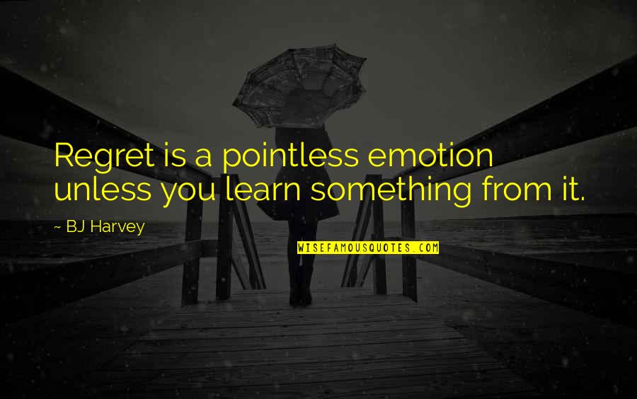 Everyday Isn't Promised Quotes By BJ Harvey: Regret is a pointless emotion unless you learn