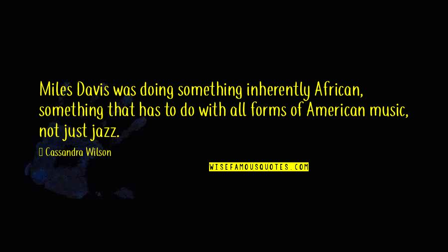 Everyday Jokes Quotes By Cassandra Wilson: Miles Davis was doing something inherently African, something Everyday Jokes Quotes By Cassandra Wilson: Miles Davis was doing something inherently African, something