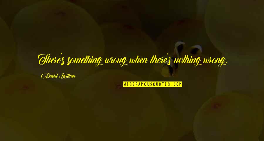 Everyday Levithan Quotes By David Levithan: There's something wrong when there's nothing wrong.