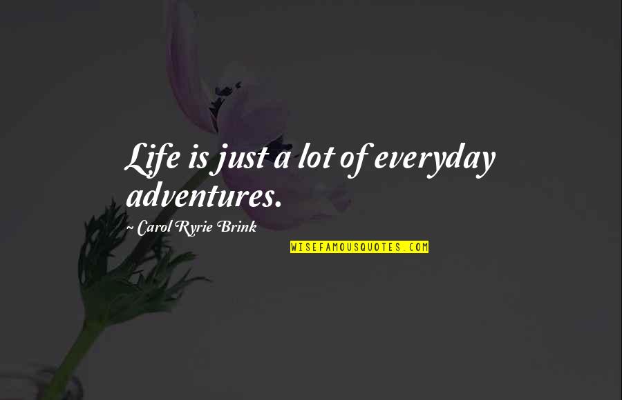 Everyday Life Lessons Quotes By Carol Ryrie Brink: Life is just a lot of everyday adventures. Everyday Life Lessons Quotes By Carol Ryrie Brink: Life is just a lot of everyday adventures.