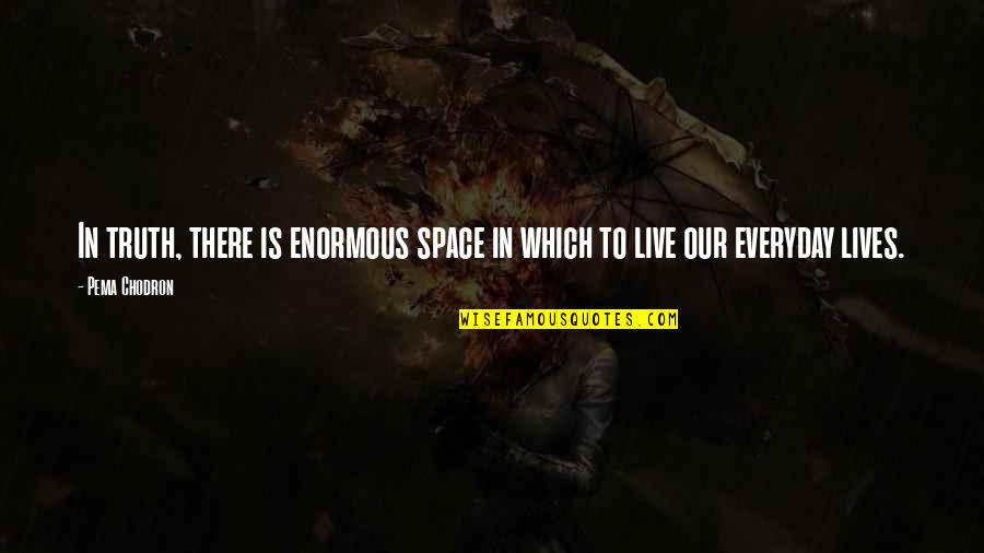 Everyday Lives Quotes By Pema Chodron: In truth, there is enormous space in which