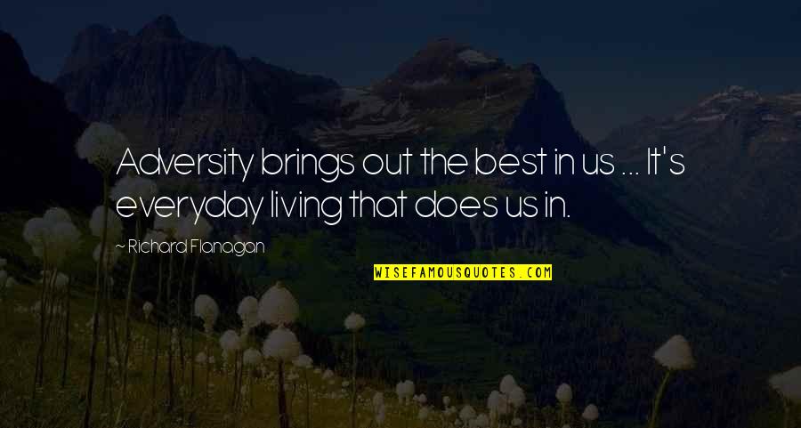 Everyday Living Quotes By Richard Flanagan: Adversity brings out the best in us ...