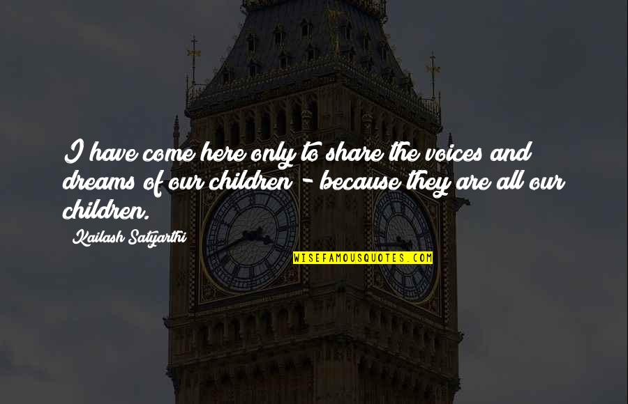 Everyday Missionaries Quotes By Kailash Satyarthi: I have come here only to share the
