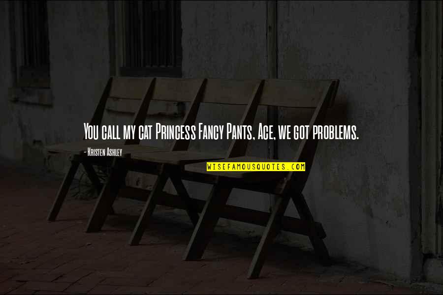 Everyday Power Quotes By Kristen Ashley: You call my cat Princess Fancy Pants, Ace, Everyday Power Quotes By Kristen Ashley: You call my cat Princess Fancy Pants, Ace,