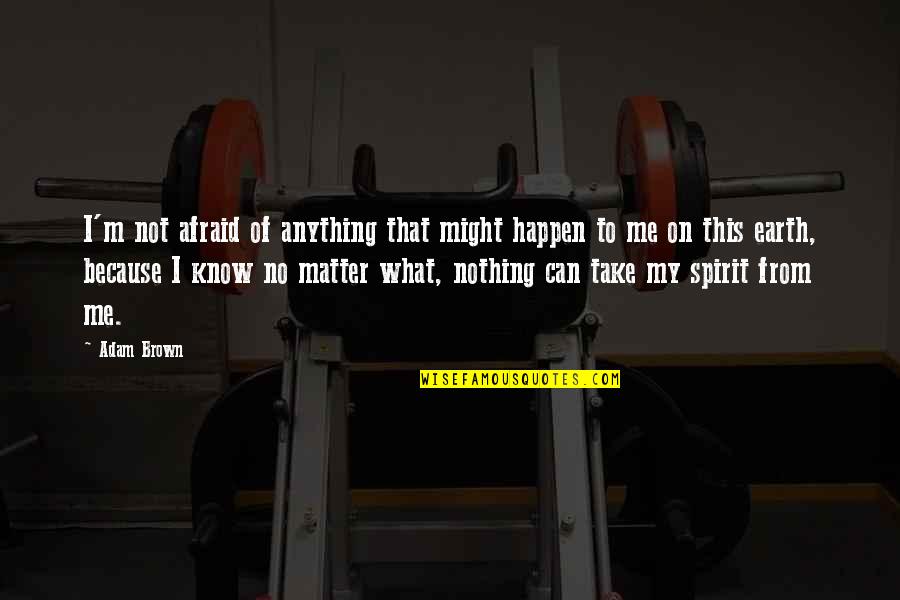 Everyday Problems Quotes By Adam Brown: I'm not afraid of anything that might happen