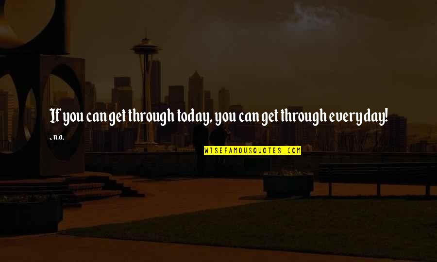Everyday Quotes And Quotes By N.a.: If you can get through today, you can