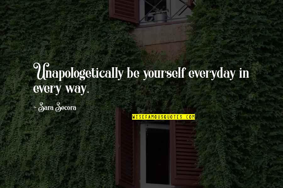 Everyday Quotes And Quotes By Sara Secora: Unapologetically be yourself everyday in every way.