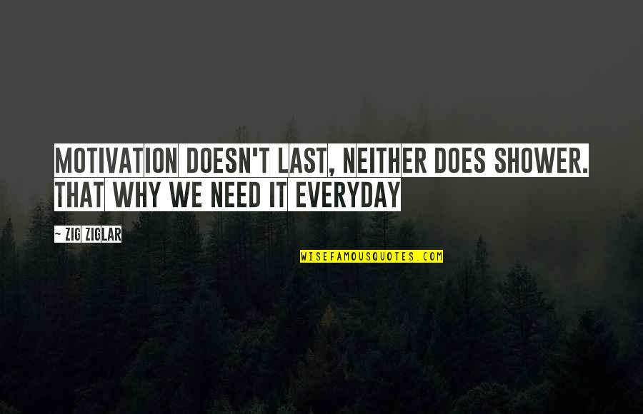 Everyday Quotes And Quotes By Zig Ziglar: Motivation doesn't last, neither does shower. That why
