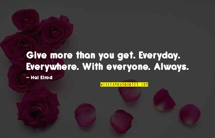 Everyday Quotes By Hal Elrod: Give more than you get. Everyday. Everywhere. With