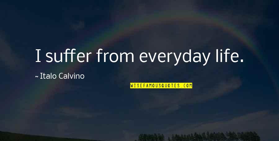 Everyday Quotes By Italo Calvino: I suffer from everyday life.