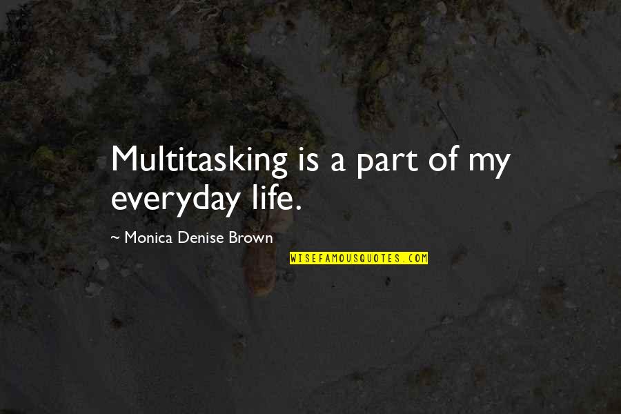 Everyday Quotes By Monica Denise Brown: Multitasking is a part of my everyday life.