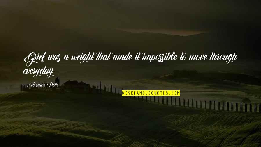 Everyday Quotes By Veronica Roth: Grief was a weight that made it impossible