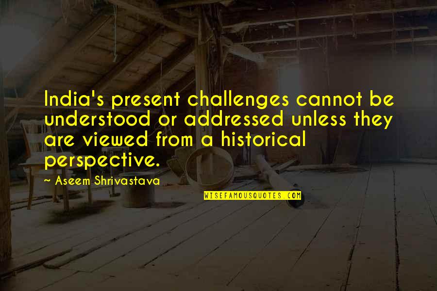 Everyday Situations Quotes By Aseem Shrivastava: India's present challenges cannot be understood or addressed